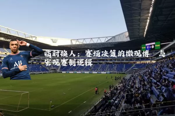 临时换人：赛场决策的微观博弈与宏观赛制逻辑