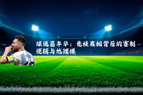 球迷嘉年华：竞技真相背后的赛制逻辑与地理博弈
