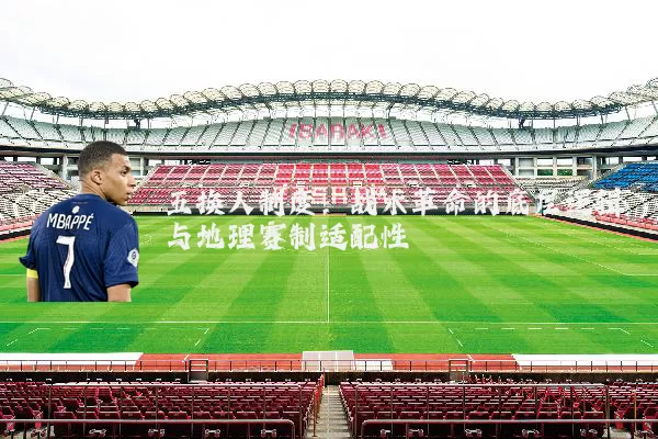 五换人制度：战术革命的底层逻辑与地理赛制适配性