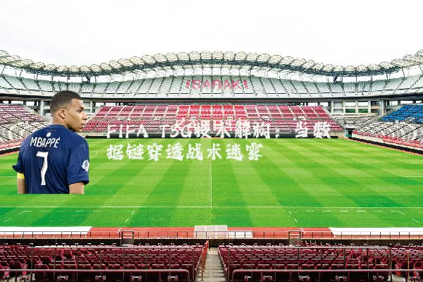 FIFA TSG技术解构:当数据链穿透战术迷雾