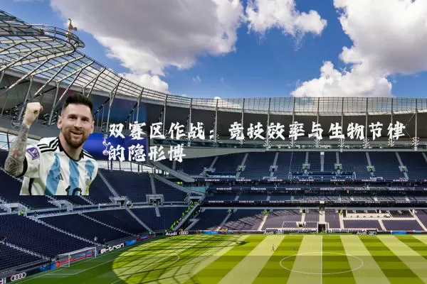 双赛区作战:竞技效率与生物节律的隐形博弈