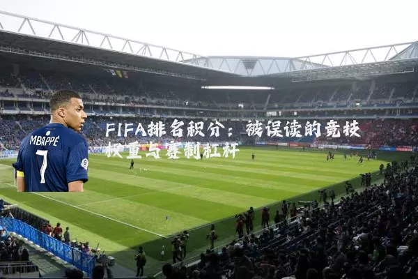 FIFA排名积分：被误读的竞技权重与赛制杠杆