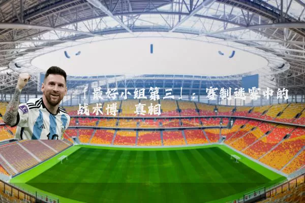 「最好小组第三」：赛制迷雾中的战术博弈真相