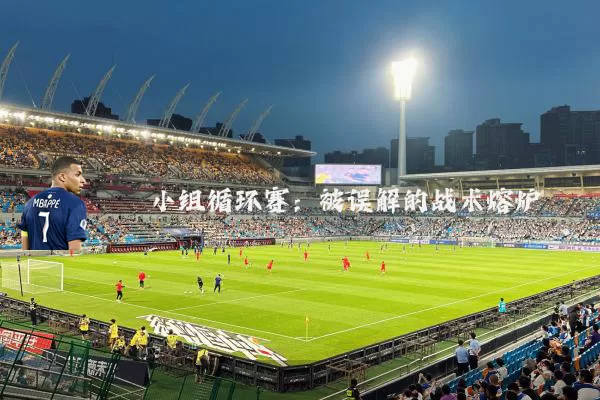 小组循环赛：被误解的战术熔炉