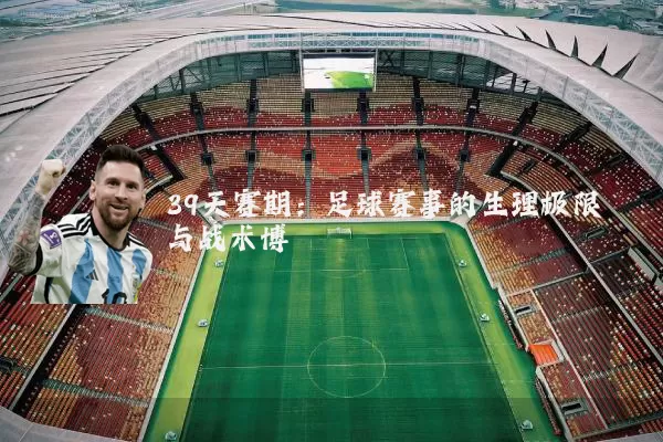 39天赛期:足球赛事的生理极限与战术博弈
