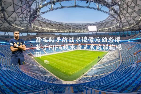 潜在对手的战术镜像与动态博弈：基于FIFA技术委员会的解构逻辑