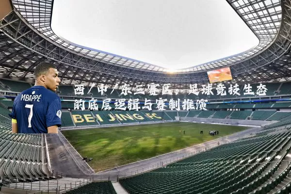 西/中/东三赛区：足球竞技生态的底层逻辑与赛制推演