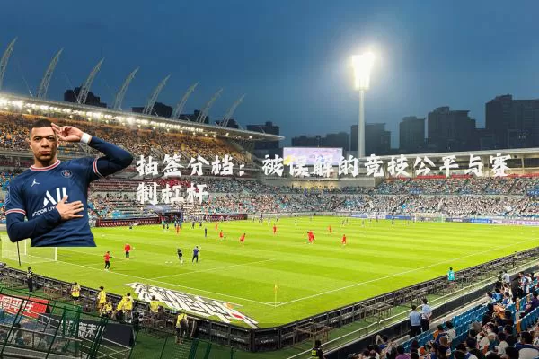 抽签分档:被误解的竞技公平与赛制杠杆