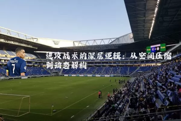 进攻战术的深层逻辑:从空间压缩到动态解构