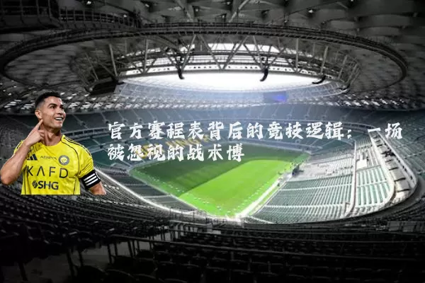 官方赛程表背后的竞技逻辑：一场被忽视的战术博弈