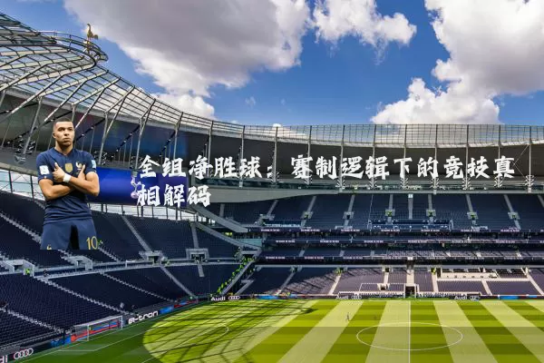 全组净胜球:赛制逻辑下的竞技真相解码