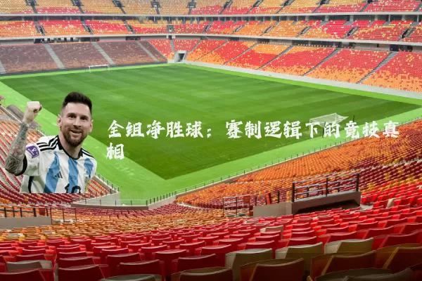 全组净胜球:赛制逻辑下的竞技真相